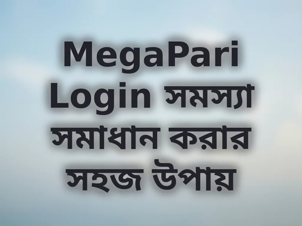 MegaPari Login সমস্যা সমাধান করার সহজ উপায়